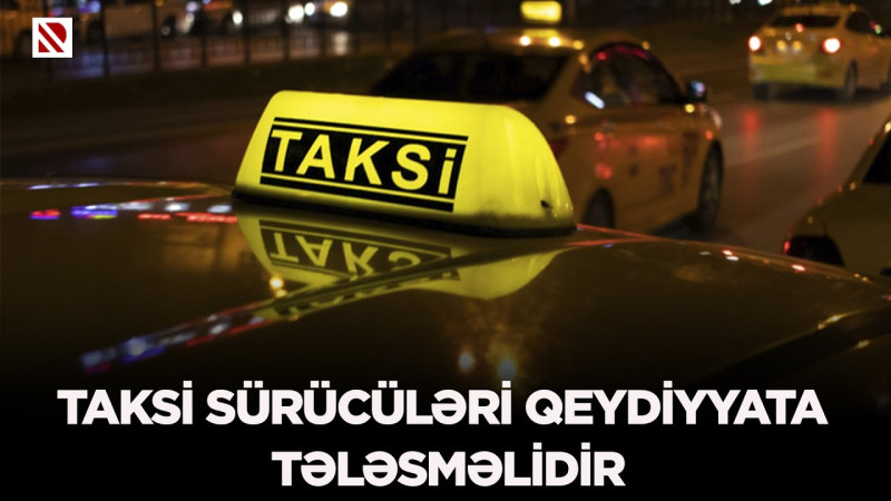 Taksi sürücüləri qeydiyyata tələsməlidir-VİDEO