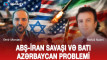 ABŞ  -İran savaşı və Qərbi Azərbaycan problemi - VİDEO