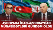 Avropda İran-Azərbaycan münasibətləri gündəm oldu - VİDEO